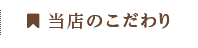 当店のこだわり